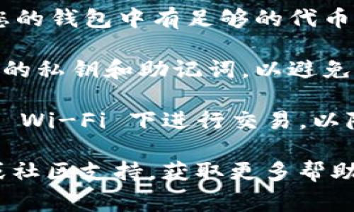 要将 TokenIM 2.0 中的代币转出，您可以按照以下步骤进行操作。这些步骤假设您已经在 TokenIM 2.0 中拥有代币，并且应用程序已经正常安装和设置。

### 步骤一：打开 TokenIM 2.0 应用

首先，确保您打开了 TokenIM 2.0 应用，并确保您已经登录到您的帐户。

### 步骤二：选择代币

在应用的主界面上，您将看到您的钱包余额和所有支持的代币。找到您希望转出的代币，轻触该代币以查看详细信息和交易选项。

### 步骤三：选择转账选项

在代币的详细信息页面中，您应该能够找到“转账”或“发送”按钮。点击此按钮以开始转账操作。

### 步骤四：输入接收者地址

您将被要求输入接收者的地址。确保该地址是正确的，因为错误的地址可能导致代币丢失。您可以直接输入地址或使用二维码扫描功能（如果有的话）。

### 步骤五：输入转账金额

接下来，输入您希望转出的代币数量。确认您输入的数量是正确的，尤其是在涉及小数时。

### 步骤六：确认交易信息

在确认转账之前，您将看到一个概览页面，其中包含您的转账信息，如接收者地址、转账金额和相关的交易费用。仔细核对这些信息确保无误。

### 步骤七：完成转账

如果所有信息都无误，点击“确认”按钮即可完成转账。您的转账请求将被广播到区块链网络，稍等片刻即可完成。

### 步骤八：查看交易状态

转账完成后，您可以在您的交易记录中查看该笔交易的状态。根据网络拥堵情况，交易的确认时间可能会有所不同，通常在几分钟到数十分钟不等。

### 注意事项

1. **网络费用**：请注意，转帐操作可能需要支付网络费用，确保您的钱包中有足够的代币来支付这些费用。
   
2. **备份您的私钥**：在进行任何转账之前，请确保您已备份好您的私钥和助记词，以避免因设备丢失或故障而造成资金损失。

3. **安全性**：确保您在安全的网络环境中进行转帐，避免在公用 Wi-Fi 下进行交易，以降低安全风险。

如果您在过程中遇到任何问题，建议访问 TokenIM 的官方网站或社区支持，获取更多帮助和指导。