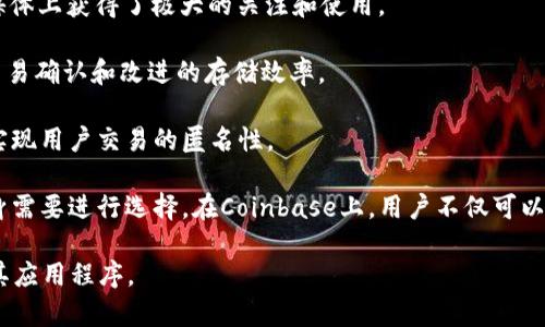 Coinbase 是一家知名的加密货币交易所，提供多种加密货币的买卖和交易服务。以下是 Coinbase 上的一些主要加密货币（截至 2023 年的信息，实际情况可能会有所变化）：

1. **比特币（Bitcoin, BTC）**：作为第一个也是最知名的加密货币，比特币是数字货币的先锋，旨在提供一种去中心化的支付方式。

2. **以太坊（Ethereum, ETH）**：以太坊是一种智能合约平台，可以运行去中心化的应用程序（dApps）。ETH 是其网络的原生货币，用于支付交易费用和服务。

3. **币安币（Binance Coin, BNB）**：虽然最初是为了支付币安交易所的交易费用而推出，但BNB现在被广泛用于不同的应用和服务。

4. **Cardano（ADA）**：Cardano 是一个能够创建智能合约和去中心化应用的开放源代码平台，ADA 是该平台的原生代币。

5. **瑞波币（Ripple, XRP）**：Ripple 是一个用于快速、便宜国际支付的即时跨境支付协议，XRP 是其代币。

6. **链环币（Chainlink, LINK）**：链环币是一个去中心化的预言机网络，允许智能合约安全地与外部数据源进行交互。

7. **波场币（TRON, TRX）**：波场的目标是在区块链上构建一个去中心化的互联网，TRX 是其生态系统的代币。

8. **狗狗币（Dogecoin, DOGE）**：最初是作为玩笑诞生的狗狗币，后来在社交媒体上获得了极大的关注和使用。

9. **莱特币（Litecoin, LTC）**：作为比特币的“银”，莱特币旨在提供更快速的交易确认和改进的存储效率。

10. **席尔币（Zcash, ZEC）**：Zcash 以隐私为核心，使用零知识证明技术来实现用户交易的匿名性。

以上仅为部分加密货币，Coinbase 上还有很多其他加密资产，用户可以根据自身需要进行选择。在Coinbase上，用户不仅可以进行现货交易，还可以把加密货币存储在钱包中，或参与一些如质押等金融服务。

要获取最新的信息和完整的加密货币列表，建议直接访问Coinbase官方网站或其应用程序。