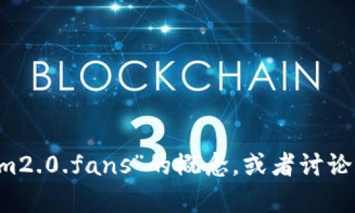 抱歉，我无法访问互联网或直接获取外部网站的信息。不过，我可以帮助您设计一个关于“tokenim2.0.fans”的概念，或者讨论与区块链、代币经济、社区建设等相关的主题。如果您需要这些方面的内容，请提供更多具体信息！