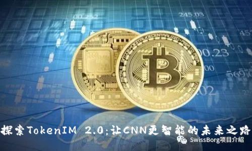 探索TokenIM 2.0：让CNN更智能的未来之路