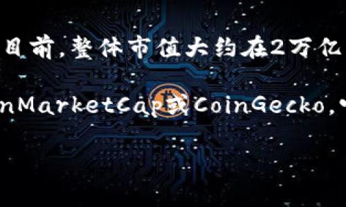 截至2023年10月，加密货币市场的市值 fluctuates 既受市场动态影响，具体数字不断变化。目前，整体市值大约在2万亿到2.5万亿美元之间。然而，具体数值取决于多种因素，包括市场需求、政策变化和整体经济环境。

如果您想获取最新的市场市值数据，可以访问相关的金融信息网站或加密货币交易所，例如CoinMarketCap或CoinGecko，它们提供实时的市值、交易量及各个加密货币的详细信息。

如果您有其他关于加密货币的问题或者需要更具体的信息，欢迎告诉我！