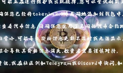 关于“tokenim2.0币”的信息较为有限，可能是指某个特定项目或代币。若您在查看钱包、交易所或任何相关平台时发现没有显示金额，可能有以下几种原因：

1. **网络问题**：可能是由于网络连接不稳定，导致信息未能及时更新。

2. **钱包或平台问题**：您的钱包或所使用的交易平台可能正在进行维护或出现故障。您可以尝试刷新页面，或者稍后再试。

3. **代币未被正确添加**：如果您使用的是数字钱包，确保您已经将tokenim2.0币正确地添加到钱包中。有些钱包需要手动添加代币，尤其是非主流的代币。

4. **合约地址错误**：如果您是在某个去中心化交易所查看代币信息，请确保您使用了正确的代币合约地址。有时候，代币的合约地址可能会发生变化或者出错。

5. **市场流动性不足**：如果tokenim2.0币的交易量非常小，可能导致价格信息更新不及时或无法显示。

6. **丢失代币**：如果某些代币在市场上遭遇问题，可能会导致其价格信息消失，投资者需要谨慎对待。

建议您查看相关代币的官方社交媒体渠道以获取最新资讯，或在社区例如Telegram或Discord中询问。如有需要，请联系相关平台的客服获取进一步帮助。