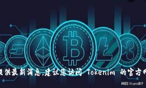 截至我最后的训练数据，Tokenim 是一款加密货币钱包和交易应用，但对于是否有 iOS 版本的具体信息，我无法提供最新消息。建议您访问 Tokenim 的官方网站或相关应用商店以获取最新的实时信息和更新。如果您对加密货币钱包或交易应用有其他问题，欢迎随时询问！