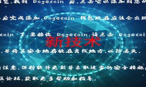 要将 TokenIm 钱包添加 Dogecoin 钱包，您可以按照以下步骤操作：

步骤 1: 下载 TokenIm 应用
如果您尚未下载 TokenIm 钱包，请先在您的移动设备上前往应用商店（如 Apple App Store 或 Google Play Store），搜索“TokenIm”，并下载该应用。

步骤 2: 打开 TokenIm 钱包
下载安装完成后，打开 TokenIm 应用。如果您是第一次使用，系统会提示您创建一个新钱包或导入现有钱包。

步骤 3: 创建或选择钱包
选择“创建新钱包”如果您是新用户，或者选择“导入钱包”如果您已有 TokenIm 钱包。根据界面提示完成钱包的设置。

步骤 4: 添加 Dogecoin 钱包
在 TokenIm 钱包的主界面上，您会看到一个“添加资产”或“添加钱包”的选项。点击它。
然后您可以在搜索框中输入“Dogecoin”或在所有可用的加密货币列表中浏览。找到 Dogecoin 后，点击它以添加到您的钱包中。

步骤 5: 确认添加
系统会提示您确认添加 Dogecoin 钱包。确保您已阅读相关信息，并在确认后完成添加。Dogecoin 钱包现在应该会出现在您的资产列表中。

步骤 6: 充值和管理 Dogecoin
一旦您成功添加了 Dogecoin 钱包，您就可以进行充值、发送或接收 Dogecoin 了。要接收 Dogecoin，请点击 Dogecoin 钱包并获取您的接收地址。在其他平台或钱包中使用这个地址进行转账。

步骤 7: 安全备份您的钱包
为了保护您的资产安全，建议您备份您的钱包。通过设置恢复短语或助记词，并将其安全地存放在离线地方，以防丢失。

总结
通过以上步骤，您可以轻松地在 TokenIm 钱包中添加 Dogecoin 钱包。请注意，保持软件更新并采取适当的安全措施是管理加密货币的关键。祝您投资顺利！

如果您在过程中遇到任何问题，可以查看 TokenIm 的官方支持页面或社区论坛，获取更多帮助和指导。
