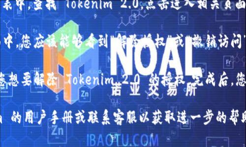 要解除对 Tokenim 2.0 的授权，您可以按照以下步骤进行操作：

1. **登录您的账户**：访问 Tokenim 官方网站，并使用您的用户名和密码登录到您的账户。

2. **访问设置或账户管理**：登录后，寻找网站上通常位于右上角的设置齿轮图标或账户管理选项。

3. **查看授权应用或API管理**：在账户设置中，寻找与安全性、授权或API管理相关的选项。这个部分可能会被标记为“授权应用程序”或“连接的应用”。

4. **找到Tokenim 2.0的授权记录**：在授权应用列表中，查找 Tokenim 2.0，点击进入相关页面，以查看其详细信息。

5. **解除授权**：在 Tokenim 2.0 的详细信息页面中，您应该能够看到“解除授权”或“撤销访问”的选项。点击该选项并确认您的选择。

6. **确认解除授权**：在确认窗口中再次确认，确保您想要解除 Tokenim 2.0 的授权。完成后，您应该会收到一个显示解除授权成功的提示。

如果在上述步骤中遇到任何问题，建议查看 Tokenim 的用户手册或联系客服以获取进一步的帮助。