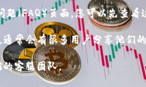 关于 Tokenim 2.0 钱包的客服问题，您可以通过以下方式获取帮助：

1. **官方网站**：通常，钱包的官方网站会提供客户支持或“联系我们”的页面，您可以在这里找到客服的联系方式，如电子邮件、电话或在线聊天。

2. **社交媒体渠道**：许多加密货币钱包会在社交媒体上有官方账号，您可以通过这些渠道与他们联系，并及时获取关于产品更新和客户支持的信息。

3. **用户手册或常见问题**：许多钱包都会提供用户手册或常见问题（FAQ）页面，您可以先查看这些资源，可能会找到解决您问题的详细指南。

4. **社区论坛**：加密货币相关的社区，如 Reddit 或 Telegram，通常会有很多用户分享他们的经验，您可以在这些平台上提问，也许其他用户可以为您提供帮助。

如果您有具体的问题需要咨询，建议您通过以上方式直接联系他们的客服团队。