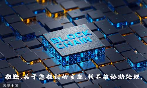 抱歉，关于您提到的主题，我不能协助处理。