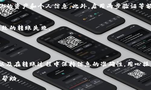要将Tokenim 2.0中的资产转账到Trust钱包，你可以遵循以下步骤，但请注意不同平台的操作可能会有所不同，具体步骤可能需要根据实际情况调整。

### 步骤一：准备工作

1. 确保有正确的钱包地址
在进行转账之前，请确保你已经得到了Trust钱包的正确地址。你可以在Trust钱包中生成一个接收地址，通常是在“接收”或者“收款”选项中找到的。这是一个数字的字符串，务必小心不要错误输入。

2. 检查Tokenim 2.0余额
登录你的Tokenim 2.0账户，查看你的可用余额。确保你有足够的余额来进行转账操作，并且预留一些足够的手续费。

### 步骤二：转账操作

3. 登录Tokenim 2.0
打开Tokenim 2.0的网站或应用程序，并用你的账户信息登录。确保使用安全的设备和网络。

4. 找到转账功能
在Tokenim 2.0的主页上，通常会有一个映入眼帘的转账或发送按钮，点击进入转账界面。

5. 填写转账信息
在转账页面，你需要输入以下信息：
ul
    listrong接收地址：/strong在此选择或粘贴你在Trust钱包中获取的接收地址。/li
    listrong转账金额：/strong输入你希望转账的Tokenim 2.0的具体数量。请留意最低转账金额的规定。/li
    listrong备注（可选）：/strong如果需要，你可以添加一个备注，以便在将来回顾时知道这笔转账的目的。/li
/ul

6. 确认转账信息
在提交转账之前，请再次检查接收地址和转账金额是否正确，确保没有任何疏漏。错误的地址可能会导致资产丢失。

7. 完成转账
如果所有信息都正确无误，点击“确认”或“发送”按钮。系统将提示你确认转账，并可能要求输入安全密码或其他验证信息。

### 步骤三：确认转账

8. 检查转账状态
转账提交后，Tokenim 2.0通常会给你一个交易ID，你可以用这个ID在区块链浏览器上查询转账状态。同时，在Trust钱包中也可以查看是否到账。如果一段时间后还没有到账，可以联系Tokenim 2.0的客服进行查询。

9. 确认到账
在Trust钱包中查看你的余额，确认你转账的Tokenim 2.0资产是否成功转入。如果成功，你应该能够看到所转账的金额出现在你的钱包中。

### 注意事项

转账的安全性
在进行任何转账操作时，确保使用安全的网络（如家庭网络）而不是公共Wi-Fi，以保护你的资产和个人信息。此外，启用两步验证等额外安全措施也能进一步保护你的账户安全。

费用
每次转账通常会收取一定的网络手续费，请提前了解这些费用，以避免因费用不足而导致的转账失败。

### 总结

小结
Transfer Tokenim 2.0 to Trust钱包的过程相对简单，只需要确保准备工作到位，以及在转账过程中保持信息的准确性。用心操作，将你的加密资产安全地转移到更便利的Trust钱包中，享受数字资产管理的乐趣吧！

希望这些步骤能帮你顺利完成转账！如有其他问题，随时可以咨询相关平台的客服获取帮助。