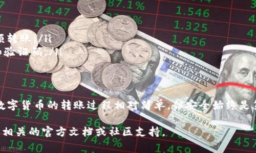 关于如何将火币钱包中的数字资产转移到Tokenim，以下是一些操作步骤和注意事项。请仔细阅读，确保你的转账过程安全顺利。

第一步：准备工作
在进行转账之前，您需要确保以下几点：
ul
    li确认您在Tokenim平台注册并完成必要的身份验证。/li
    li确保您在火币钱包中拥有足够的数字资产以及一定的手续费（通常以ETH或USDT支付）。/li
    li获取Tokenim上您想要转入的代币的接收地址。/li
/ul

第二步：获取接收地址
登录到您的Tokenim账户，找到“资产管理”或“充值”选项，选择您要转入的代币（如USDT、ETH等），系统将为您生成一个专属的接收地址。这个地址是您从火币转账时需要填写的重要信息，请务必复制并保存好。

第三步：登录火币钱包
打开您的火币钱包应用，使用您的账号和密码登录。进入钱包后，您将看到您的资产列表。请确认您的资产可以转出，并且可转出的数量大于您计划转账的数量。

第四步：发起转账
在火币钱包中，找到您想要转出到Tokenim的那种代币，点击进入。在代币详情页，选择“转出”或“发送”选项，接下来请按照以下步骤操作：
ul
    li在“接收地址”填写框中粘贴您之前在Tokenim获取的接收地址。/li
    li输入要转账的金额，确保不要超出您的余额，同时保留足够的手续费。/li
    li确认所有信息无误，再次核对接收地址，确保没有输入错误。/li
    li提交转账申请，系统会提示您确认交易，若为首次转账，您可能需要输入二次验证码。/li
/ul

第五步：查看交易状态
提交转账后，火币钱包会生成一笔交易记录，您可以在“交易记录”中查看到。根据网络的拥堵情况，交易可能需要一些时间才能处理。在这段时间，请耐心等待。

第六步：确认到账
交易完成后，您可以回到Tokenim，查看资产管理页，确认您的代币是否成功到账。一般来说，转账后几分钟之内，您应该能看到您的资产变动。

注意事项
ul
    li务必确认接收地址的准确性，错误的地址将导致资金的永久丢失。/li
    li为了安全起见，建议您在转账前先进行小额转账测试，确认无误后再进行大额转账。/li
    li随时关注您的火币和Tokenim账户的安全性，不要泄露您的账户信息、密码和验证码。/li
/ul

总结
通过上面的步骤，相信您已经能够熟练操作火币钱包将资产转移到Tokenim。尽管数字货币的转账过程相对简单，但安全始终是第一位的。希望您在未来的数字资产管理中，能更加得心应手，顺利进行每一笔交易。

如果您有其他问题或想进一步了解有关火币或Tokenim的更多信息，可以随时查阅相关的官方文档或社区支持。