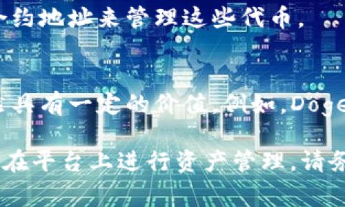 Tokenim 是一个加密货币钱包和平台，支持存储和管理多种数字资产。尽管具体支持的币种会随着市场和平台的发展而有所变化，以下是一些常见的可以在 Tokenim 中存储的加密货币类型：

1. 主流加密货币
Tokenim 通常支持一些主要的加密货币，如比特币（BTC）、以太坊（ETH）和莱特币（LTC）。这些币种因其流通性和市场接受度而被广泛使用，适合用于交易和投资。

2. 稳定币
为了 diminuir 波动风险，用户可能会选择稳定币，如泰达币（USDT）、USD Coin（USDC）和真币（BUSD）。这些币种的价值通常与法定货币挂钩，为用户提供了一定程度的稳定性。

3. DeFi 代币
去中心化金融（DeFi）热潮带来了许多新兴的代币，如 Uniswap（UNI）、Chainlink（LINK）和 Aave（AAVE）。Tokenim 可能会支持这些代币，允许用户参与流动性挖掘和借贷等 DeFi 活动。

4. NFT 和其他代币
随着非同质化代币（NFT）流行，Tokenim 有可能支持一些 NFT 代币，使艺术家和收藏家能够在平台上存储和交易独特的数字艺术作品。

5. 自定义代币
Tokenim 可能支持其他基于以太坊等平台的自定义代币，例如 ERC-20 代币。用户可以通过添加合约地址来管理这些代币。

6. 其他小众币种
一些小众的加密货币，也许不如比特币等主流币种广泛接受，但它们在特定社区或投资者群体中仍然具有一定的价值。例如，Dogecoin（DOGE）等社区驱动的代币，如果 Tokenim 支持这些代币，用户可以在平台上进行交易和存储。

综上所述，Tokenim 能够存储多种类型的加密货币，从主流币到新兴代币，用户可以根据自己的需求在平台上进行资产管理。请务必在平台上查看最新的信息，以确保对支持的币种和其相应功能有准确理解。