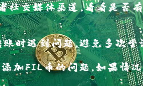 关于Tokenim无法添加FIL币的问题，可以考虑以下几个方面来解决：

### 1. 检查Tokenim的支持币种
首先，请确认Tokenim平台是否支持FIL币。有些交易所或钱包可能没有将所有币种添加到它们的列表中。如果Tokenim不支持FIL，您可能需要寻找一个其他支持FIL的交易所或钱包。

### 2. 确认钱包地址
在尝试添加FIL币时，请确保您输入的FIL地址是正确的，且是一个适用于FIL币的地址格式。如果地址格式不对，系统可能会拒绝操作。

### 3. 更新应用程序
有时候，软件的版本可能影响其功能。确保您使用的Tokenim应用是最新版本。您可以在应用商店（如Google Play或Apple App Store）查看是否有更新可供下载。

### 4. 检查网络连接
确认您的设备有稳定的网络连接。如果网络不稳定，可能导致无法连接到Tokenim服务器，从而无法完成添加操作。

### 5. 客服支持
如果以上步骤仍然无法解决您的问题，可以考虑联系Tokenim的客服支持。他们可能会提供更具体的故障排除步骤或确认当前是否存在系统故障。

### 6. 社区论坛和媒体
有时其他用户可能也遇到相同的问题，因此可以查看Tokenim的社区论坛或者社交媒体渠道，看看是否有相关讨论和解决办法。

### 7. 安全性考虑
在任何情况下，都要确保您的私钥和敏感信息的安全。如果您在进行交易或转账时遇到问题，避免多次尝试而造成资金损失。

通过了解Tokenim的功能和限制，以及遵循上述步骤，您应该能够更好地解决添加FIL币的问题。如果情况复杂，主动向社区和客服寻求帮助总是一个好的选择。