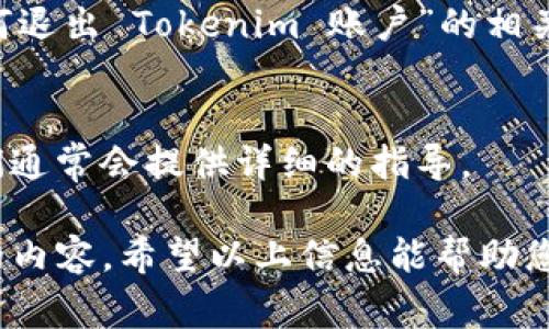 退出 Tokenim 账户的步骤通常如下，具体操作可能因平台的更新而有所不同。如果您在操作中遇到困难，建议查看该应用程序或网站的官方帮助页面或咨询客服。

### Tokenim 退出账户步骤

1. **打开应用或网站**  
   启动您设备上的 Tokenim 应用，或通过浏览器访问 Tokenim 的官方网站。

2. **进入设置或账户管理页面**  
   通常在主界面的右上角会有一个个人头像或设置图标。点击它，然后查找“设置”或“账户管理”选项。

3. **寻找退出或注销选项**  
   在设置或账户管理页面，您应该能够找到“退出登录”或“注销”的选项。点击该选项。

4. **确认退出**  
   系统可能会要求您确认是否要退出账户。确认后，您将成功注销。

5. **检查账户状态**  
   您可以尝试重新打开应用或刷新页面，确认您已经成功退出。

如果以上步骤无法解决问题，您可以考虑以下方法：

- **查看帮助文档**  
  许多应用程序都有官方的帮助页或常见问题解答。尝试搜索“如何退出 Tokenim 账户”的相关信息。

- **联系支持团队**  
  如果您依然无法退出账户，可以联系 Tokenim 的客户支持。他们通常会提供详细的指导。

确保在退出账户之前，您已保存所有重要的数据，以免丢失未保存的内容。希望以上信息能帮助您顺利退出 Tokenim 账户！