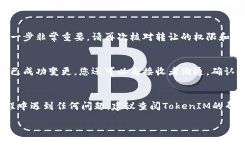 关于TokenIM 2.0转权限的具体步骤和方法，下面是一个大致的操作流程。在实际操作中，建议您参考TokenIM的官方文档或支持信息以获取更准确和详细的指导。

步骤一：登录TokenIM平台
首先，您需要访问TokenIM的官方网站或应用程序，并使用您的账户凭证登录。如果您还没有账户，请先注册一个新账户并完成身份验证。

步骤二：进入权限管理页面
在成功登录后，您会被引导到用户主页。寻找“权限管理”或“设置”选项，通常在账户或个人资料的下拉菜单中。点击进入后，您会看到当前权限的详细信息。

步骤三：选择需要转让的权限
在权限管理页面，您可以看到与您账户相关的所有权限列表。选择您想要转让的权限。确保仔细核实您所选择的权限，以免误转或错转。

步骤四：输入接收者的信息
选择权限后，系统通常会要求您输入接收者的账户信息，包括其用户名或邮箱。确保输入的信息准确无误，以免转让失败或转给错误的对象。

步骤五：确认转让操作
在输入接收者信息后，系统会再一次提示您确认转让操作，这一步非常重要。请再次核对转让的权限和接收者信息。如果一切都无误，点击确认按钮，完成转让。

步骤六：检查转让状态
完成转让后，您可以返回权限管理页面，查看转让的权限是否已成功变更。您还可以与接收者沟通，确认他们是否已经获得了相应的权限。

总结
以上便是TokenIM 2.0权限转让的基本步骤。如果在操作过程中遇到任何问题，建议查阅TokenIM的帮助中心或联系客户支持，以获得专业的帮助和指导。

希望这些信息能帮助到您！如果有其他问题，请随时询问。