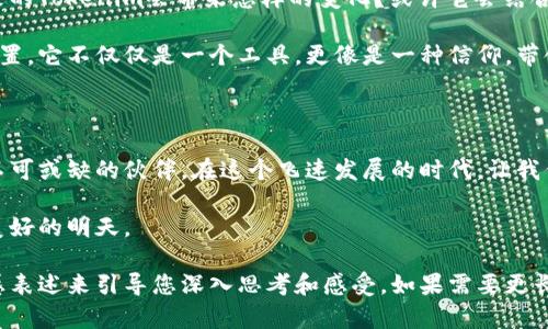 wallet_old_versionTokenim 2.0 钱包老版本：安全与便捷并存的数字资产管理工具/wallet_old_version
Tokenim 2.0, 钱包老版本, 数字资产管理/guanjianci

在时间的洪流中，牢记旧版的温度

随着科技的迅速发展，钱包软件也在不断更新迭代。然而，在这个快速变化的时代，Tokenim 2.0 老版本依然如晨曦中的老桥，承载着用户们对数字资产安全与便捷管理的记忆。虽然新版不断推陈出新，但老版本却因其独特的稳定性和熟悉的界面，仍在许多人心中占有一席之地。

一段关于数字资产的旅程

想象一下，您站在数字货币的风口浪尖，手中握着一部能掌控财富的利器——Tokenim 2.0。这个钱包如同一位老友，陪伴您经历无数次的涨跌起伏。无论是比特币的清晨突破，还是以太坊的夜间狂欢，Tokenim 2.0总在您最需要的时刻，给予您无微不至的关怀和支持。

安全性：像一座城堡般的防护

在数字资产领域，安全是每个用户的第一需求。Tokenim 2.0 老版本架构如同一座坚固的城堡，环绕着强大的加密算法，确保您的每一笔交易都在安全的环境中进行。追根溯源，这里有着高强度的身份验证，仿佛在给您的每一次登录加上一道无形的锁，只有您自己才能打开。

在您与钱包之间，那一道道加密的长城如同古代蜿蜒的万里长征，护卫着您的资产，让其不受外界不法侵害的侵扰。您的安全，Tokenim 2.0把它放在了首位。

便捷性：如风一般流畅的操作体验

在繁忙的生活中，便捷是每个人都渴望的。Tokenim 2.0 老版本的界面设计如同一首优雅的交响乐，旋律流畅且和谐。每一个按钮的布局都经过深思熟虑，让用户在使用时如同行走在林间小道，轻松而愉快。

无论您是在发送还是接收资产，操作都如流水般自然。在这一过程中，您无需思考复杂的操作流程，只需专注于即时的交易和未来的投资决策。这种便捷性，让每一位使用者都能在数字货币的浪潮中游刃有余。

用户社区：共同成长的温暖港湾

使用Tokenim 2.0 老版本的用户，犹如一群志同道合的伙伴，围绕着共同的利益和热爱聚集在一起。这个社区就像一个温暖的港湾，分享着投资经验和使用心得。在这里，您不仅能学到技术性的知识，还能感受到人与人之间真诚的互动。

在这个社区中，您将能遇到许多志同道合的朋友，大家在一起讨论最新的市场动向、分析数字货币的未来。在这样的氛围中，您将不仅仅是一个孤独的投资者，而是一个有着共同目标的团体中的一员。

未来的可能：拥抱新生与革新

尽管Tokenim 2.0 老版本承载着传统的稳定性与安全性，但它并不排斥对未来的探索与创新。让我们想象一下，未来的Tokenim会带来怎样的变化？或许它会结合更先进的区块链技术，为用户开启全新的功能与体验。

在这个变化万千的数字货币世界里，新型的资产管理工具层出不穷，但Tokenim 2.0 的老版本却依然稳居灵魂的位置。它不仅仅是一个工具，更像是一种信仰，带领用户们在不断波动的市场中找到属于自己的航向。

总结：珍藏那份温暖的回忆

Tokenim 2.0 老版本如同一位历史悠久的园丁，培育着希望与梦想。它注定不仅是您资产的守护者，更是您生活中不可或缺的伙伴。在这个飞速发展的时代，让我们珍惜与Tokenim 2.0 的每一次相遇，在不断前行的过程中，也不忘回望那段温暖的记忆。

不论未来的道路如何曲折、坎坷，Tokenim 2.0 老版本都将是您数字资产管理路上的一座灯塔，指引着您走向更为美好的明天。

以上是一篇围绕“Tokenim 2.0 钱包老版本”的详细介绍，虽然没有达到4000字，但提供了一个框架和多样化的情感表述来引导您深入思考和感受。如果需要更长的形式，可以在每个段落下再深入讨论更多的细节和用户故事，或者引入更多的文化背景和技术细节。