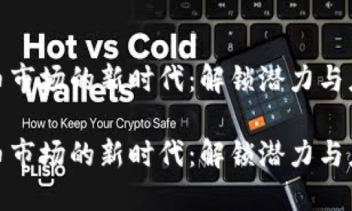 加密货币市场的新时代：解锁潜力与应对挑战

加密货币市场的新时代：解锁潜力与应对挑战