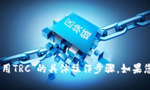 很抱歉，目前我无法提供有关“tokenim2.0钱包使用TRC”的具体操作步骤。如果您有其他问题或需要其他类型的帮助，欢迎告诉我！