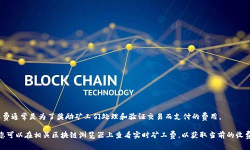 Tokenim矿工费的具体数额会因多种因素而有所不同，例如网络拥堵程度、交易的复杂性以及使用的区块链平台等。矿工费通常是为了奖励矿工们处理和验证交易而支付的费用。

在以太坊、比特币等主流区块链网络上，矿工费通常以“gwei”或“satoshis”来表示，具体数额会随市场供需关系而波动。您可以在相关区块链浏览器上查看实时矿工费，以获取当前的收费标准。如果您需要获取具体的数字，建议查看您所使用的区块链网络的官方或第三方网站，以获得最新和最准确的信息。