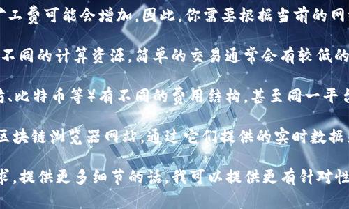 关于“tokenim2.0”的矿工费问题，具体金额因多个因素而异。矿工费通常由以下几个因素决定：

1. **网络拥堵情况**：如果网络中交易量较大，矿工费可能会增加。因此，你需要根据当前的网络状况来决定手续费的金额。

2. **交易的复杂性**：不同的交易类型可能涉及不同的计算资源，简单的交易通常会有较低的矿工费，而复杂的交易可能需要支付更高的费用。

3. **区块链平台**：不同的区块链平台（如以太坊、比特币等）有不同的费用结构，甚至同一平台在不同时间段的费用も会有波动。

为了获得最新的矿工费信息，你可以登录相关的区块链浏览器网站，通过它们提供的实时数据来查询当前的矿工费。

如果你有关于tokenim2.0的具体使用案例或需求，提供更多细节的话，我可以提供更有针对性的建议。