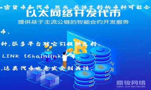 截至我最后更新的信息，Tokenim 是一个去中心化的资产管理平台，通常支持多种主流的加密货币和代币。然而，具体支持的币种可能会随着平台的发展和市场的变化而有所调整。以下是一些在类似平台上通常支持的币种类型：

1. **比特币 (BTC)**：作为最早的加密货币，比特币是去中心化货币的标准。

2. **以太坊 (ETH)**：以太坊不仅是一种加密货币，更是一个智能合约平台，支持大量的代币。

3. **波场 (TRX)**、**瑞波币 (XRP)** 和 **莱特币 (LTC)** 等：这些都是较为流行的币种，很多平台对它们提供支持。

4. **ERC-20 代币**：这些是在以太坊网络上发行的代币，种类繁多，如 USDT (Tether)、 LINK (Chainlink) 等。

5. **DeFi 相关代币**：如 Uniswap (UNI), Aave (AAVE) 等，随着去中心化金融的发展，这类代币也愈发受到关注。

建议你访问 Tokenim 官方网站或相关社区，获取最新的支持币种列表和相关信息。