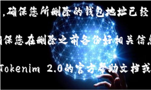 要删除Tokenim 2.0中的钱包地址，可以按照以下步骤操作：

1. **打开Tokenim 2.0应用**：首先，确保您的设备上已安装并打开Tokenim 2.0应用。

2. **进入钱包管理**：在主界面，寻找钱包管理或类似的选项。通常，这个选项可以在菜单中找到。

3. **查找具体钱包地址**：在钱包管理界面，您会看到您的所有钱包地址的列表。找到您想要删除的具体钱包地址。

4. **选择钱包地址**：点击您想要删除的钱包地址，通常会弹出一个新的选项或菜单。

5. **删除钱包地址**：在弹出的菜单中，寻找“删除”或“移除”选项。点击该选项，系统可能会要求确认您的操作。

6. **确认删除**：按照提示确认您要删除该钱包地址的操作。

7. **检查钱包列表**：返回钱包管理界面，确保您所删除的钱包地址已经不再列表中。

请注意，删除钱包地址通常是不可逆的，确保您在删除之前备份好相关信息，以免丢失重要资产。

如果您在操作过程中遇到困难，可以参考Tokenim 2.0的官方帮助文档或联系他们的客服获取帮助。