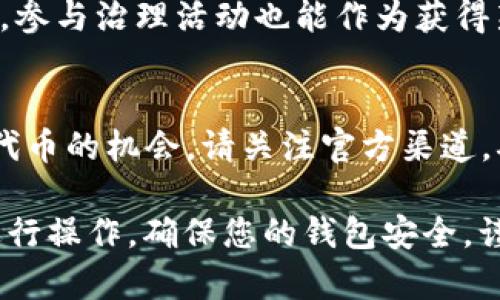 获得 eON 代币通常需要通过参与 TokenIM 2.0 的平台活动或进行特定操作。以下是一些常见的获取方法：

1. 注册并创建钱包
首先，您需要在 TokenIM 2.0 平台上进行注册，并创建一个钱包。这个钱包将用于存储您的 eON 代币。在注册过程中，请务必保护好您的账户信息以及私钥，以确保您的资产安全。

2. 参与活动
TokenIM 2.0 经常会举行各种活动，例如空投、交易竞赛或社区活动等，参与这些活动可能会让您获得免费的 eON 代币。请关注 TokenIM 的官方网站及社交媒体，及时获取有关活动的信息。

3. 交易和参与流动性挖掘
在 TokenIM 2.0 平台上进行交易，尤其是参与流动性挖掘，也是一种获得 eON 代币的有效方式。通过提供流动性，您可以获得相应的代币奖励。此外，在某些情况下，通过持有特定的代币，您也能获得刺激提现 eON 的机会。

4. 参与社区治理和投票
TokenIM 2.0 可能会有社区治理机制，持有代币的用户可以参与投票或治理活动。在某些情况下，参与治理活动也能作为获得新代币的方式之一。

5. 预售和ICO
如果 TokenIM 2.0 有新项目推出的预售或初始代币发行（ICO），提前参与也是一个获取 eON 代币的机会。请关注官方渠道，确保获取最新的项目上线信息。

总之，要获得 TokenIM 2.0 的 eON 代币，您需要保持关注、主动参与，并严格按照平台的要求进行操作。确保您的钱包安全，谨防诈骗，才能顺利获得并管理好您的 eON 资产。