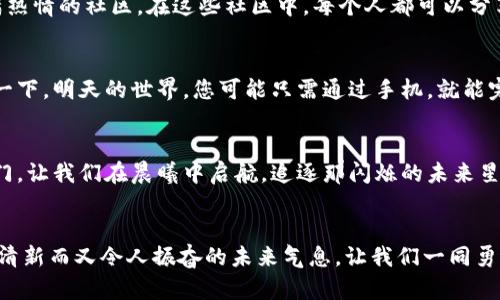 在晨曦中启航：加密数字货币投资的探索之旅  
加密货币, 投资, 数字经济/guanjianci

第一章：加密货币的黎明
当我第一次听闻加密货币的名字时，心中涌起的不是投资的冲动，而是一种几乎可以触碰到的未来感。那是一个秋日的傍晚，阳光透过慵懒的树叶洒下斑驳的光影，街边的小店播放着复古的音乐，空气中弥漫着咖啡与焙烤面包的香气。就在那一刻，我意识到，金融世界正在悄然发生变革，一个崭新而充满可能性的数字经济时代正跃然于眼前。

第二章：重塑财富观念的密码
加密货币，简而言之，是通过区块链技术实现的数字货币。想象一下，这就像是您在晨雾中探寻的老桥，桥的另一端则是未来的无限可能。数字货币，如比特币和以太坊，不再仅仅是购买商品的一种手段，更是人们日渐崇尚的财富增值的方式。在对抗通货膨胀、金融危机的市场中，它们宛如一阵清风，扭转乾坤。

第三章：区块链技术的奇迹
让我们深入区块链的世界。区块链，犹如密密麻麻的星星，彼此联系又相互独立，记录着每一次交易的痕迹。每一笔交易都像是星空中的一颗恒星，闪烁着透明与安全的光芒。所有的数据传输都被加密，彼此之间无法篡改。想象一个秋日的露营夜，仰望星空，每一颗星都在讲述一个真实的故事，那就是区块链给我们带来的透明度和信任感。

第四章：风险与机遇的平衡
然而，任何投资都有其风险。加密货币市场波动极大，犹如一只脱缰的野马，在高亢与低迷中起伏不定。每一个投资者都需要在这片复杂的海洋中，学会驾驭自己的船只。切记，智慧源于经验，而经验则是在跌倒与爬起中积累的。在加密货币的海洋中航行时，选择一个稳固的方向和可行的策略至关重要。

第五章：投资的多样性与策略
加密市场不是只有比特币和以太坊，还有无数其他的数字资产，如瑞波币、狗狗币等，它们犹如繁星点点，各具特色。要想在这个市场中立足，投资者需要认真研究每一种币种，了解其背后的技术、团队和市场潜力。可以把它们看作是您在追逐梦想时的骑士，守护着您的资产。但无论选择哪种数字货币，合理配置、分散投资始终是减少风险的重要策略。

第六章：社区的力量与信任的建立
在这片充满活力的数字世界里，社区的力量不容小觑。那些热衷于加密货币的人们，他们如同一群志同道合的旅行者，来自五湖四海，汇聚成一个个充满热情的社区。在这些社区中，每个人都可以分享自己的见解，交流经验，增进彼此的信任和理解。

第七章：未来的展望
展望未来，加密货币将不仅仅停留在投资层面。它将赋能各行各业，推动无数场景的创新，从支付系统到供应链管理，它的应用潜力几乎是无限的。想象一下，明天的世界，您可能只需通过手机，就能完成跨国支付，甚至购买全球的产品，而这些都在几秒之内完成，正如晨曦中的第一缕阳光，温暖而光明。

第八章：行动的号角
如果您渴望参与到这场巨变之中，那么，首先要做的是深入学习、理性投资。在这个数字经济崛起的时代，紧握加密货币的钥匙，您能够打开财富的新大门。让我们在晨曦中启航，追逐那闪烁的未来星空，共同探索加密货币投资的无限可能。

结语：勇敢前行的探索者
无论是投资新手还是经验丰富的投资者，加密数字货币都是一场值得参与的冒险。愿您在这条探索之路上，找到属于自己的回报，感受到那种如晨雾般清新而又令人振奋的未来气息。让我们一同勇敢前行，迎接这场属于数字经济的光辉岁月。