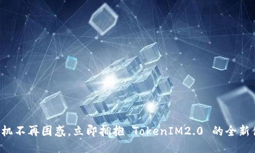 换手机不再困惑，立即拥抱 TokenIM2.0 的全新体验！