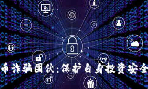 揭露加密货币诈骗团伙：保护自身投资安全的必要之举