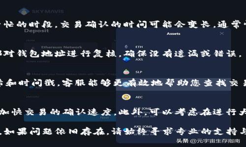 在加密货币的世界中，交易的延迟与到账问题时常出现，尤其是在进行代币转换和交易时。如果您在尝试将TokenIM 2.0中的代币转换为以太坊（ETH）时遇到了款项未到账的情况，以下是一些您可以尝试和考虑的步骤与建议。

确认交易状态
首先，您需要确认交易是否已经成功。打开TokenIM 2.0的钱包，查看您的交易记录。在那里，您可以找到最近的交易以及其状态。如果交易显示为“已完成”，但您仍未在以太坊钱包中看到相关款项，可能需要进一步的操作。

查看以太坊链上的交易记录
您可以通过以太坊区块链浏览器（如Etherscan）来验证您的交易状态。复制您在TokenIM中发送交易的交易哈希（Transaction Hash），并在区块链浏览器上搜索它。您可以清楚地看到交易的详细信息，包括确认次数和是否已完成。如果交易显示为成功但未到账，可能需要检查您的钱包地址是否正确。

耐心等待
有时候，即使交易已经在链上成功，但由于网络拥堵或者其他原因，它仍可能需要一些时间才能被您的钱包识别。在以太坊网络繁忙的时段，交易确认的时间可能会变长。通常情况下，等待一段时间，然后再次检查您的钱包是一个合理的选择。

检查钱包地址是否正确
在转账前再次确保您输入的以太坊地址是正确的。一个错误的地址会导致资金永久丢失，无法找回。因此，建议您在每次转账前都对钱包地址进行复核，确保没有遗漏或错误。

联系客服支持
如果经过以上步骤您仍然没有收到ETH，可以考虑联系TokenIM或相关交易所的客服支持。提供您交易的详细信息，包括交易哈希和时间戳，客服能够更有效地帮助您查找交易问题并提供指导。

避免未来同样的问题
为了避免未来再次发生类似的交易延迟，建议您在进行代币转账时观察当前的网络状态和手续费。某些时候，较高的手续费可以加快交易的确认速度。此外，可以考虑在进行大额转账前，先进行小额试探性转账，确保一切正常后再进行大额转账。

总之，在处理加密货币交易时，保持耐心和规范是非常重要的。通过上述步骤，您应该能够解决TokenIM 2.0转ETH未到账的问题。如果问题依旧存在，请始终寻求专业的支持与帮助。