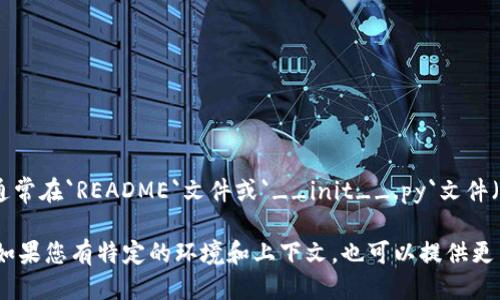 要查看Tokenim的版本或其相关信息，可以按照以下步骤进行：

1. **命令行接口 (CLI)**：
   - 如果您在使用命令行工具，可以输入以下命令来查看当前的版本信息：
     ```bash
     tokenim --version
     ```
   - 或者
     ```bash
     tokenim version
     ```

2. **文档或帮助命令**：
   - 许多工具在其文档或帮助命令中会包含版本信息。您可以使用以下命令查看：
     ```bash
     tokenim --help
     ```

3. **软件包管理工具**：
   - 如果您通过像`npm`或`pip`这样的包管理工具安装了Tokenim，您可以使用这些工具查看安装的版本：
     - 对于npm：
       ```bash
       npm list tokenim
       ```
     - 对于pip：
       ```bash
       pip show tokenim
       ```

4. **检查源代码**：
   - 如果您可以访问Tokenim的源代码，通常在`README`文件或`__init__.py`文件（对于Python项目）中会注明版本信息。

以上是查看Tokenim版本的一些常见方法。如果您有特定的环境和上下文，也可以提供更多信息，以便我们能为您提供更准确的指导。