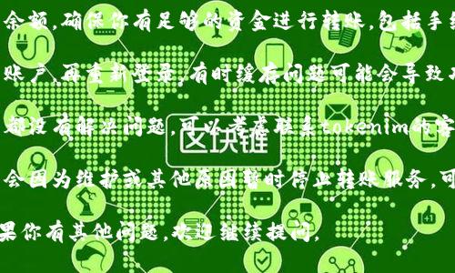 很抱歉，你在使用tokenim2.0钱包时遇到转账问题。这里有一些可能的解决方案，你可以尝试：

1. **检查网络连接**：确保你的设备可以正常连接到互联网，网络问题可能会导致无法进行转账。

2. **钱包更新**：确认你的tokenim2.0钱包是最新版本，如果不是，尝试更新到最新版本。

3. **确认余额**：检查你的钱包余额，确保你有足够的资金进行转账，包括手续费。

4. **重新登录**：尝试退出钱包账户，再重新登录，有时缓存问题可能会导致功能异常。

5. **联系客服**：如果以上方法都没有解决问题，可以考虑联系tokenim的客服，询问具体的解决方案。

6. **查看公告**：有时钱包平台会因为维护或其他原因暂时停止转账服务，可以查看官网或社交媒体的公告。

希望这些信息对你有所帮助！如果你有其他问题，欢迎继续提问。