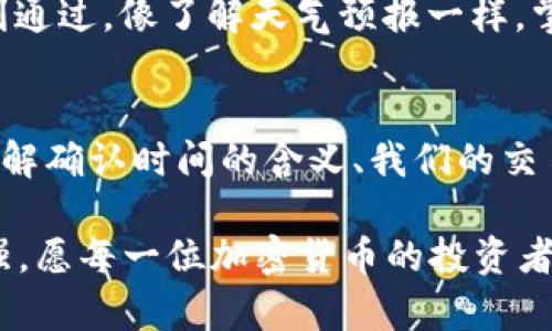   掌握加密货币确认时间，让投资更安心！ /  
 guanjianci 加密货币,确认时间,投资安全 / guanjianci 

引言：穿越数字海洋的旅途
想象一下，在一个清晨的港口，晨雾轻轻弥漫，船只静静停泊，航海者们准备着迎接新一轮的海上冒险。在这个充满不确定性的数字航海时代，加密货币如同那漂浮在波浪上的小艇，而确认时间则是确保我们安全到达目的地的灯塔。

在这个快速变化的金融世界，加密货币正在重新定义财富的意义。然而，投资于这些数字资产并非没有风险。了解加密货币的确认时间，就像为自己的航行装上精准的罗盘，帮助我们在风起云涌的市场中找到安全的航道。

加密货币的确认：一场数字交易的舞蹈
在探讨确认时间之前，我们首先要了解什么是加密货币的确认。简单来说，当你在区块链上进行一笔交易时，就像是在举办一场舞会。交易的发起者是舞会的主角，而矿工则是那些在舞池中旋转的舞者。他们负责验证交易的真实性和完整性，确保只让可信的舞者进入舞池。

每当一位矿工成功验证一笔交易，他们就将其打包在一个“区块”中，并将这一区块添加到区块链上。这一过程就是所谓的“确认”。而每一笔交易，从发起到最终确认，都是通过严谨的算法和网络参与者的努力，确保每位投资者的财富安全。

确认时间的意义：时间就是金钱
确认时间是指从发起交易到该交易被确认的时间间隔。对于投资者而言，这一时间间隔可能直接影响到他们的交易策略和投资决策。想象一下，你在一个热闹的市场中购入新鲜的水果，你希望在最短的时间内完成交易，以避免价格波动造成的损失。这种心理在加密货币交易中同样适用。

确认时间的长短不仅关乎交易效率，也与市场供需、网络拥堵、矿工的计算能力等多种因素息息相关。比如，在繁忙的交易时段，确认时间可能会大幅增加，像是在高峰时段堵车的车辆，导致你的交易变得缓慢，甚至可能错失投资机会。

各种加密货币的确认时间：一个多彩的时刻表
加密货币可谓是五光十色，各种类型的交易如同不同种类的花朵，绽放出各自的美丽。不同的加密货币在确认时间上表现各异。比如，比特币的确认时间大约在10分钟左右，而以太坊的确认时间通常在几秒到几分钟之间，某些新的高效加密货币甚至可以实现近乎实时的交易确认。

因此，投资者在选择加密货币时，确认时间不仅是一个技术指标，更是投资决策的重要依据。例如，如果你计划在市场波动中高频交易，那么选择确认时间较短的加密货币无疑能帮助你抓住更多的交易机会。

如何你的交易体验：掌握确认时间的技巧
为了在这个瞬息万变的市场中保持竞争力，了解并确认时间至关重要。以下是一些可以帮助你提升交易效率的实用技巧。

h4选择合适的交易平台/h4
不同交易平台的交易速度各有不同，选择一个拥有良好口碑和较快处理速度的平台就显得尤其重要。想象一下，在一个快节奏的咖啡厅中，你希望能迅速点单并品尝到咖啡，合适的平台能确保你体验到顺畅的交易过程。

h4考虑使用更快的加密货币/h4
有些加密货币的设计初衷就是为了加快交易速度，比如Ripple（瑞波币）和Litecoin（莱特币）。这些数字资产犹如轻盈的风筝，在风中自由飞翔，快速完成交易，适合那些想兼顾速度与安全的投资者。

h4关注网络拥堵状态/h4
交易高峰期常常会导致网络拥堵，使得确认时间延长。了解市场趋势和热门交易时间，让你避开“交通高峰”，确保你的交易能顺利通过。像了解天气预报一样，掌握市场动态会让你的交易旅程更加顺畅。

结语：在海洋中启航，勇往直前
在加密货币这个波澜起伏的市场中，确认时间如同那指引航海者前行的星辰，帮助我们在不确定的航道中找到方向。只有深入了解确认时间的含义、我们的交易策略，才能在这片数字海洋中乘风破浪，实现财富的增值。

无论你是刚入行的投资新人，还是经验丰富的交易老将，时刻关注这一区域，不仅是单纯的技能提升，更是对自身投资信心的增强。愿每一位加密货币的投资者都能在这场数字舞会中，舞出自己的精彩与成功！