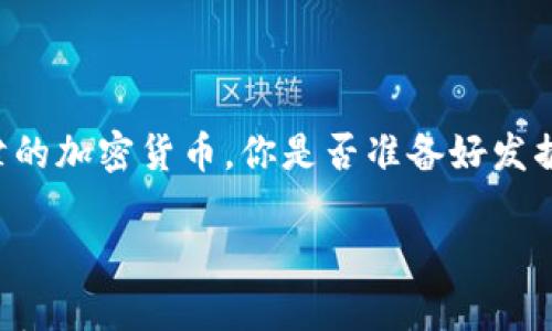 

    无人问津的加密货币，你是否准备好发掘潜在的财富？



无人问津的加密货币，你是否准备好发掘潜在的财富？