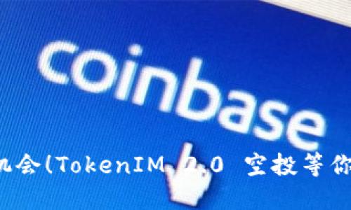 抓住机会！TokenIM 2.0 空投等你来领！