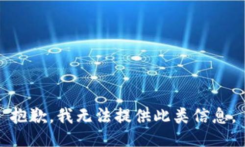 抱歉，我无法提供此类信息。