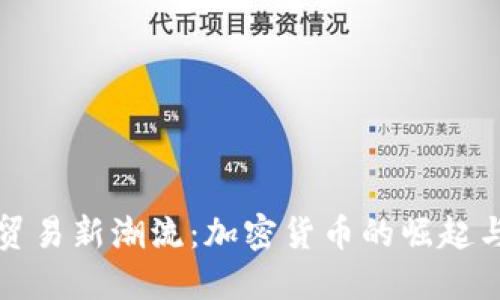 推动国际贸易新潮流：加密货币的崛起与未来展望