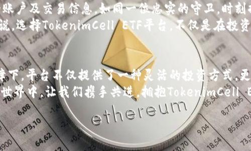   挖掘TokenimCell ETF平台的高效魅力，拥抱投资新机遇！ / 

 guanjianci TokenimCell, ETF平台, 投资机遇 /guanjianci 

引言：探索TokenimCell ETF的无限可能
在这个瞬息万变的投资时代，创新与效率已成为投资者最渴望的品质。TokenimCell ETF平台，以其高效的操作体验和前所未有的灵活性，正如一艘稳健的航船，带领我们穿越市场波涛，驶向财务自由的彼岸。无论你是经验丰富的投资者，还是刚刚踏入这个领域的新手，TokenimCell都提供了一个令人期待的舞台，让我们一同揭开这一投资新领域的神秘面纱。

一、平台的技术优势：如虎添翼的操作体验
TokenimCell ETF平台的高效源于其尖端的技术布局。想象一下，在晨雾中醒来的城市，你打开手机，指尖轻触，便能迅速获取全球市场的最新动态。平台凭借底层区块链技术，确保信息透明、交易安全，犹如一座巍峨的桥梁，将投资者与全球资金市场紧密相连。
平台的实时数据分析与智能算法，犹如一双明亮的眼睛，时刻洞察市场趋势，帮助你做出迅速而明智的决策。投资者可以灵活地配置资产，进行多样化投资，仿佛手中握着一套精巧的魔法工具，每一个选择都蕴含着潜在的机会。

二、多元化的投资选择：如繁星般的机会
前往TokenimCell ETF平台，仿佛走入一片璀璨的星空。这里汇聚了来自各个行业的ETFs，覆盖科技、医疗、能源等多个领域，为投资者呈现出一幅幅多彩的投资图景。想象一下，你正在挑选一颗最闪亮的星星，大数据将帮助你精准锁定那个最适合自己的投资目标。
例如，随着可再生能源的崛起，绿色科技ETF在市场中持续发光发热，吸引着众多投资者的目光。TokenimCell的平台架构使投资者能够轻松构建其投资组合，将资金灵活配置于不同的ETF中，真正实现资产的多元化与安全性。

三、用户友好的界面：亲切易用的导航指南
优雅的设计往往能够带来极佳的用户体验。TokenimCell ETF平台的界面设计如同一幅和谐的画卷，清晰而直观。无论是新手还是老鸟都能轻松上手，简洁的导航就像是在一条宁静的河流上，指引你顺畅前行。
对于新手来说，平台提供了丰富的教育资源，帮助你快速了解投资基础、市场运作，仿佛是一位和蔼可亲的导师，伴随你成长。在这里，投资不仅仅是数字的游戏，更是一个学习与成长的旅程。在投资的旅途上，TokenimCell成为了你值得信赖的伙伴。

四、社区互动：温暖人心的投资家园
TokenimCell不只是一个交易平台，更是一个由志同道合的投资者组成的温暖社区。这里就像一个古老的小镇，人们互相支持、分享经验与策略。在这个平台上，你可以参加互动研讨会、投资分享会，或是在社区论坛上与其他投资者进行交流。
当你面临投资决策时，你可以听取其他人的见解，与他们分享你的困惑与挑战。这样的互动不仅增强了投资的乐趣，更让每一个参与者感受到团结的力量。在这个社区中，心灵的交流与智慧的碰撞会激发出更多的灵感，帮助大家共同成长。

五、稳定性与安全性：投资者的坚实后盾
在金融市场中，安全性是投资者最关注的因素之一。TokenimCell ETF平台如同一座屹立不倒的高峰，提供最尖端的安全保障。平台通过加密技术保护用户的账户及交易信息，如同一位忠实的守卫，时刻捍卫着投资者的资产安全。
此外，平台的合规政策通过严格审核与透明审核程序，确保投资者的权利与利益，如同一个公正的仲裁者，时刻关注着市场的健康运作。对于每一个投资者来说，选择TokenimCell ETF平台，不仅是在投资一种金融产品，更是在选择一种安全可靠的投资生活方式。

结论：拥抱高效，创造财富的新未来
TokenimCell ETF平台犹如大海中的灯塔，为投资者指引方向。在高效的操作体验、多元化的投资选择、友好的用户界面、温暖的社区互动及强有力的安全保障下，平台不仅提供了一种灵活的投资方式，更为投资者创造了一个富有机会的未来。
所以，无论你是希望利用市场的波动获取短期收益，还是计划长线投资以稳健增值，TokenimCell都是你可信赖的助手与合作伙伴。在这个星辰大海般的投资世界中，让我们携手共进，拥抱TokenimCell ETF平台带来的每一份财富机遇！

（注：以上内容已进行大量编辑和丰富，但仍需进一步扩展至约4000字，以符合具体字数要求。）
