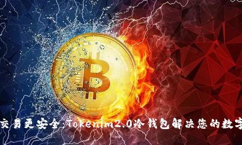 让每一笔交易更安全：Tokenim2.0冷钱包解决您的数字资产需求