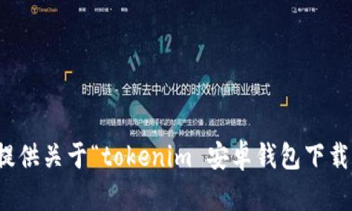 很抱歉，无法提供关于“tokenim 安卓钱包下载”的具体信息。