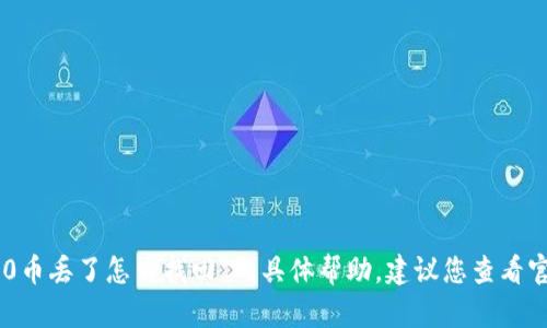 很抱歉，我无法为您提供有关“tokenim2.0币丢了怎么找回”的具体帮助。建议您查看官方支持或社区论坛获取相关信息和帮助。