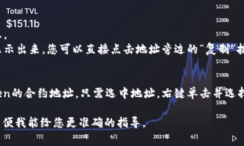 复制地址涉及到不同的平台或应用，请根据您使用的具体环境采取相应的步骤。以下是一些常见的方法：

1. **在区块链浏览器上**：
   - 打开您所使用的区块链浏览器（如Etherscan，BscScan等）。
   - 在搜索框中输入token的合约地址或名称，找到对应的Token页面。
   - 在页面上，合约地址一般会显示在标识符的位置，您可以直接右键单击地址，选择“复制”选项。

2. **在加密钱包中**：
   - 打开您的加密钱包（如MetaMask）。
   - 找到您所需的Token，点击它以查看详细信息。
   - 在Token详细信息页面中，合约地址通常会显示出来。您可以直接点击地址旁边的“复制”按钮。

3. **在社交媒体或信息平台上**：
   - 如果您在社交媒体或社区论坛上找到了Token的合约地址，只需选中地址，右键单击并选择“复制”，或使用快捷键（如Ctrl C或Command C）。

如果您有更具体的平台或情境，请提供详细信息，以便我能给您更准确的指导。