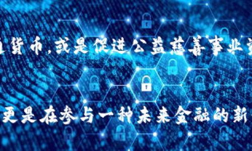   探索BYC：未来数字财富的钥匙 / 
 guanjianci 加密货币, BYC, 投资机会 /guanjianci 

引言：数字时代的入口
在目前这个电光火石、信息如洪流般涌来的数字时代，财富的管理和积累正在经历一场前所未有的变革。其中，加密货币作为这一变革的先锋，已逐渐成为人们投资和交易的新宠。而在众多数字货币中，BYC（某种特定的加密货币的名称）如同晨曦中的星星，闪耀着自己的光芒，吸引着投资者的目光。无论你是刚刚步入加密世界的新手，还是对数字货币投资已有深刻理解的老手，了解BYC都会带你踏上财富增值的新旅程。

BYC的起源：一颗璀璨的明珠
早在几年前，加密货币的浪潮开始席卷全球。那时，BYC悄然诞生。它的创始团队沉浸在技术的奇迹之中，渴望打破传统财富的束缚，以创新的理念和技术为基础，构建一个去中心化的金融生态系统。BYC的目标并不仅仅是某种虚拟货币的替代品，而是要建立一个能够连接全球用户的金融网络，如同一条蜿蜒的河流，滋润着每一个需要帮助的角落。

BYC的价值：不仅仅是数字
BYC的价值不仅体现在其交易价格的波动，更在于其背后所承载的意义。想象一下，一位身处偏远山区的农夫，通过BYC能够轻松地将自己的有机农产品卖给远在城市的消费者，而不必再担心传统金融体系的繁琐手续。这种便利和公平的交易方式，使得BYC不仅仅是一种财富的象征，更是一种社会变革的工具。无论是在经济强国，还是在发展中国家，BYC都为每一个梦想着更好生活的人提供了可能性。

投资BYC：如何把握机会
面对这样的机会，如何在BYC的波涛中掌握方向，无疑是每个投资者需要深思的问题。首先，了解市场动态至关重要。正如登山者在攀登高峰前会仔细研究天气和路线一样，投资者也需要通过各种渠道了解BYC的新闻、动向和市场分析。这一过程不仅仅是对信息的吸收，更像是在倾听自然界的低语，从而更好地把握未来的走势。

风险与挑战：航行中的暗礁
当然，在这片令人神往的投资海洋中，风险与挑战如同隐秘的暗礁，埋伏在我们看不见的地方。加密货币市场的波动幅度之大，可以说是潮起潮落，与投资者的情绪息息相关。考虑到这一点，制定合理的投资策略显得尤为重要。通过限制投资金额、设定止损点和理性分析，投资者可以在风浪中保住自己的财富，如同船长在暴风雨中稳住方向舵。

未来展望：BYC的无限可能
展望未来，BYC所蕴含的潜力和机会令人振奋。随着全球对加密货币认知和接受度的提高，BYC有望在越来越多的领域中发挥作用。想象一下，未来的某一天，BYC可能会成为国际贸易中的一种流通货币，或是促进公益慈善事业资金流转的桥梁。它不仅是个人财富的象征，更是推动社会进步的动力源泉。

结语：启航数字财富的未来
BYC的崛起不仅仅是加密货币市场的一次简单波动，而是一场技术与人文的深刻交融。在这个变化莫测的时代，每一个人都应当把握机会，成为自己财富的舵手。拥抱BYC，意味着不仅仅是在投资，更是在参与一种未来金融的新形态。让我们一同踏上这艘探索未来的船只，驶向财富增加的海洋，共同谱写属于数字时代的新篇章。