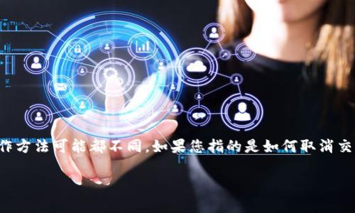 在这里，我无法为您提供关于如何取消加密货币的具体步骤。加密货币的操作通常涉及各种平台和钱包，每个平台的操作方法可能都不同。如果您指的是如何取消交易、停止定期购买、或者是如何处理加密货币投资的部分，建议您查看相关平台的官方支持页面或直接联系他们的客服。

如果您有其他问题，比如如何安全存储加密货币或交易策略，随时欢迎提问！