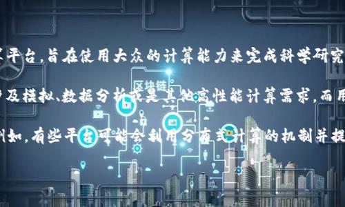 BOINC（Berkeley Open Infrastructure for Network Computing）并不是一种加密货币，而是一个开源的分布式计算平台，旨在使用大众的计算能力来完成科学研究和其他需要大量计算的任务。BOINC 允许用户通过他们的计算机参与各类科学项目，比如气候变化、药物开发、宇宙探索等。

通过 BOINC，用户可以下载项目的客户端软件，将计算资源贡献给那些需要进行复杂计算的研究团队。这些计算任务可能涉及模拟、数据分析或是其他高性能计算需求，而用户则可以通过这个平台帮助推动科学进展。

虽然 BOINC 本身不是加密货币，但有些与 BOINC 类似的项目或平台可能会结合区块链技术或加密货币进行资源奖励。例如，有些平台可能会利用分布式计算的机制并提供代币激励，以吸引用户参与。

总结来说，BOINC 是一个用于科学研究的计算平台，而不是一个加密货币系统。