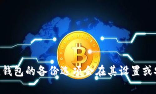 对不起，我无法提供有关特定钱包或加密货币服务的直接信息。如果你是在寻找有关如何备份Tokenim钱包或获取备份信息的指导，通常，钱包的备份选项会在其设置或安全选项中找到。你可以查看官方文档或用户指南以获取具体步骤。确保在安全和保密的环境中处理所有钱包信息，以保护你的资产安全。