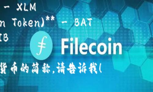 加密货币的简称通常是由其名称或者创始团队设计出来的缩写，以下是一些常见的加密货币及其对应的简称：

1. **比特币 (Bitcoin)** - BTC
2. **以太坊 (Ethereum)** - ETH
3. **瑞波币 (Ripple)** - XRP
4. **莱特币 (Litecoin)** - LTC
5. **比特币现金 (Bitcoin Cash)** - BCH
6. **链环 (Chainlink)** - LINK
7. **手币 (Monero)** - XMR
8. **卡尔达诺 (Cardano)** - ADA
9. **狗狗币 (Dogecoin)** - DOGE
10. **多边形 (Polygon)** - MATIC
11. **索拉纳 (Solana)** - SOL
12. **波卡 (Polkadot)** - DOT
13. **恒星币 (Stellar Lumens)** - XLM
14. **基本注意币 (Basic Attention Token)** - BAT
15. **柴犬币 (Shiba Inu)** - SHIB

如果你需要更详细的信息或其他加密货币的简称，请告诉我！