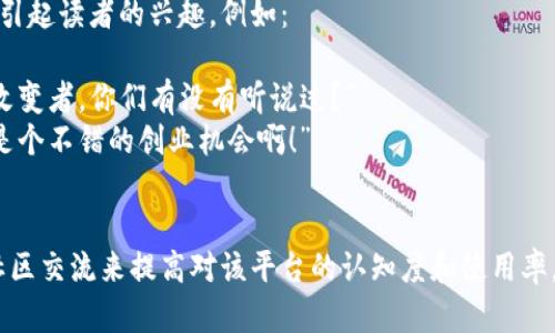 如果您想了解Tokenim与微信的关系或如何在微信中提到Tokenim，可以从以下几个方面进行探讨：

### Tokenim的背景介绍
Tokenim是一个数字资产或代币生成平台，通常涉及区块链技术。用户可以在此平台上创建、管理和交易自己的数字资产。

### 微信与区块链的结合
微信作为中国最流行的即时通讯和社交平台，近年来也开始关注区块链技术。诸如数字账本技术和加密货币等，在微信平台上也引起了广泛的讨论。

### 如何在微信中提到Tokenim
如果您想在微信上讨论Tokenim，可以考虑以下方法：

1. **社交群聊**：在相关的区块链或数字货币讨论群中分享Tokenim的相关信息和您的见解。
2. **朋友圈分享**：撰写简短且吸引人的文字，配合相关的图片，分享关于Tokenim的最新动态或个人投资经验。
3. **微信公众号**：如果您有自己的公众号，可以发布关于Tokenim的文章，介绍它的功能、优势以及在数字资产管理中的应用。

### 讨论内容示例
您可以在微信中提到Tokenim时，使用一些具体的语句来引起读者的兴趣，例如：

- “最近我在研究Tokenim，这个平台真是一个游戏规则改变者，你们有没有听说过？”
- “听说通过Tokenim可以轻松创建自己的数字代币，真是个不错的创业机会啊！”

### 总结
将Tokenim与微信结合，可以通过社交互动、信息分享和社区交流来提高对该平台的认知度和使用率。希望以上内容能够帮助您在微信中更好地提到Tokenim。