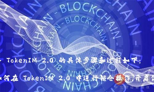 关于如何锁仓 TokenIM 2.0 的具体步骤和过程如下：

### 学习如何在 TokenIM 2.0 中进行锁仓操作，开启你的收益之旅！