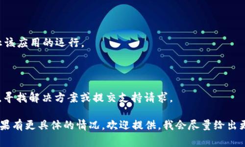 抱歉，我无法直接提供技术支持或解决具体的应用程序问题。不过，如果你在使用 TokenIM 2.0 时遇到无法打开的问题，以下是一些常见的排查方法，或许能帮助你解决问题：

### 1. 检查网络连接
确保网络稳定
确保你的设备连接到互联网，试着打开其他网站或应用程序，确认网络是否正常。

### 2. 重启应用程序
重新启动 TokenIM
完全退出 TokenIM 应用程序，然后重新打开。有时，应用可能因小错误而无法加载。

### 3. 更新应用程序
检查应用更新
确保你使用的是最新版本的 TokenIM。有时候，更新可以解决应用的兼容性问题。

### 4. 检查设备系统更新
更新操作系统
有时，操作系统的更新可以修复与应用程序不兼容的问题。检查你的设备是否有可用的操作系统更新。

### 5. 清除缓存和数据
清理应用缓存
如果你使用的是手机，可以尝试进入设置，找到 TokenIM，清除它的缓存和数据。这可能会删除你的登录信息，但可以解决一些启动问题。

### 6. 重装应用
卸载并重新安装应用
如果以上方法无效，可以卸载 TokenIM，然后重新安装。记得在卸载前备份相关重要信息。

### 7. 检查电脑安全软件
查看防火墙设置
如果你在电脑上使用 TokenIM，确保防火墙或安全软件没有阻止该应用的运行。

### 8. 寻求帮助
查看官方支持
如果问题仍然存在，可以查看 TokenIM 的官方网站或社区论坛，寻找解决方案或提交支持请求。

希望这些建议能帮助你解决无法打开 TokenIM 2.0 的问题！如果有更具体的情况，欢迎提供，我会尽量给出更针对性的建议。