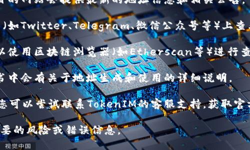 要查找TokenIM 2.0的地址，您可以按照以下步骤进行：

1. **官方网站查询**：访问TokenIM的官方网站，通常项目的网站会提供最新的地址信息和相关公告。

2. **社交媒体和社区**：在TokenIM的官方社交媒体平台（如Twitter、Telegram、微信公众号等）上查看公告和更新，社区通常会及时发布关于地址变更的信息。

3. **区块链浏览器**：如果您有TokenIM的合约地址，可以使用区块链浏览器（如Etherscan等）进行查询，直接输入合约地址即可找到相关信息。

4. **项目白皮书**：查看TokenIM的白皮书，通常在白皮书中会有关于地址生成和使用的详细说明。

5. **联系支持团队**：如果以上方法无法找到相关信息，您可以尝试联系TokenIM的客服支持，获取官方的答复。

请确保您访问的所有信息来源都是官方渠道，以避免不必要的风险或错误信息。